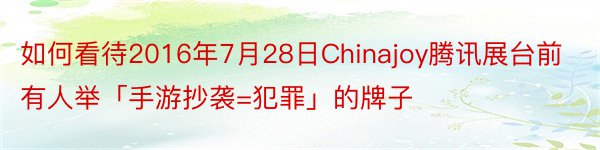 如何看待2016年7月28日Chinajoy腾讯展台前有人举「手游抄袭=犯罪」的牌子