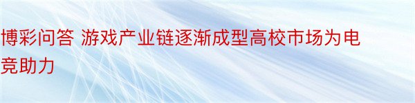 博彩问答 游戏产业链逐渐成型高校市场为电竞助力