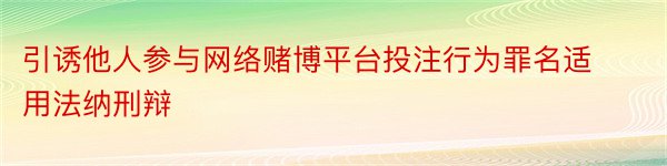 引诱他人参与网络赌博平台投注行为罪名适用法纳刑辩