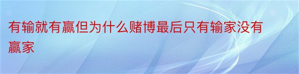 有输就有赢但为什么赌博最后只有输家没有赢家