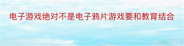 电子游戏绝对不是电子鸦片游戏要和教育结合