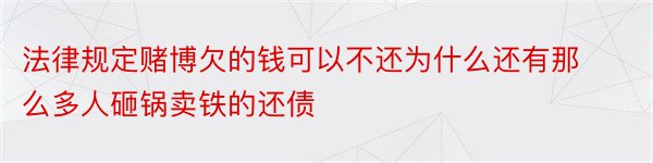 法律规定赌博欠的钱可以不还为什么还有那么多人砸锅卖铁的还债