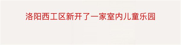 洛阳西工区新开了一家室内儿童乐园