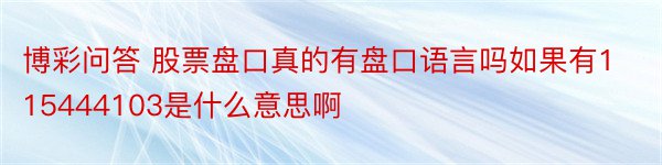 博彩问答 股票盘口真的有盘口语言吗如果有115444103是什么意思啊