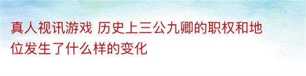 真人视讯游戏 历史上三公九卿的职权和地位发生了什么样的变化