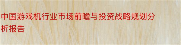 中国游戏机行业市场前瞻与投资战略规划分析报告