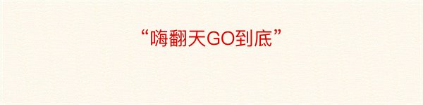 “嗨翻天GO到底”