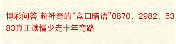 博彩问答 超神奇的“盘口暗语”0870、2982、5383真正读懂少走十年弯路