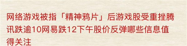 网络游戏被指「精神鸦片」后游戏股受重挫腾讯跌逾10网易跌12下午股价反弹哪些信息值得关注