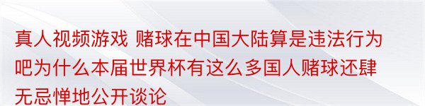 真人视频游戏 赌球在中国大陆算是违法行为吧为什么本届世界杯有这么多国人赌球还肆无忌惮地公开谈论