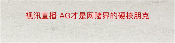 视讯直播 AG才是网赌界的硬核朋克