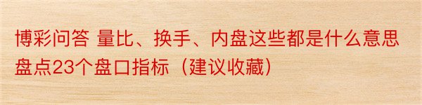 博彩问答 量比、换手、内盘这些都是什么意思盘点23个盘口指标（建议收藏）