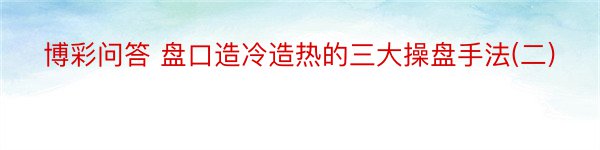 博彩问答 盘口造冷造热的三大操盘手法(二)