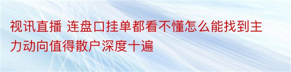 视讯直播 连盘口挂单都看不懂怎么能找到主力动向值得散户深度十遍