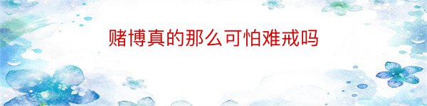 赌博真的那么可怕难戒吗