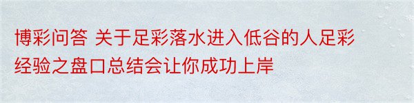 博彩问答 关于足彩落水进入低谷的人足彩经验之盘口总结会让你成功上岸