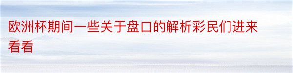 欧洲杯期间一些关于盘口的解析彩民们进来看看