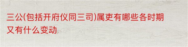 三公(包括开府仪同三司)属吏有哪些各时期又有什么变动