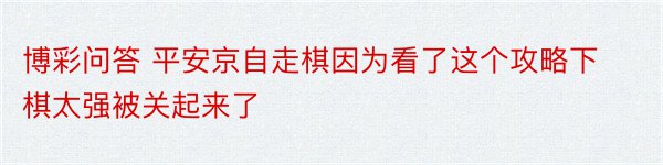 博彩问答 平安京自走棋因为看了这个攻略下棋太强被关起来了