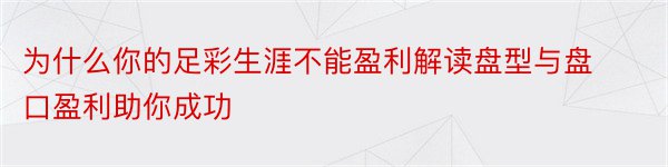 为什么你的足彩生涯不能盈利解读盘型与盘口盈利助你成功