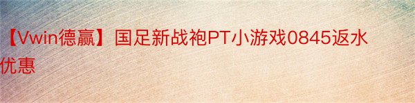 【Vwin德赢】国足新战袍PT小游戏0845返水优惠