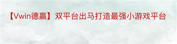 【Vwin德赢】双平台出马打造最强小游戏平台