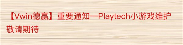 【Vwin德赢】重要通知—Playtech小游戏维护敬请期待