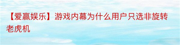 【爱赢娱乐】游戏内幕为什么用户只选非旋转老虎机