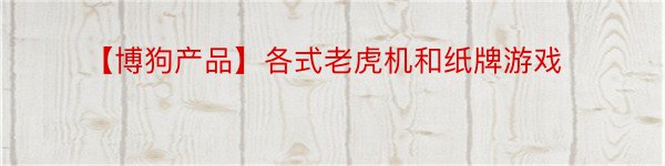 【博狗产品】各式老虎机和纸牌游戏