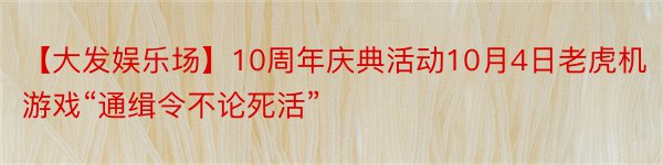 【大发娱乐场】10周年庆典活动10月4日老虎机游戏“通缉令不论死活”