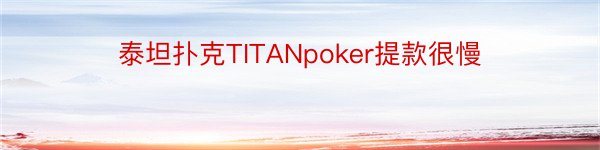 泰坦扑克TITANpoker提款很慢